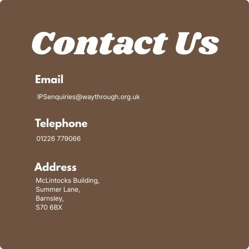 Contact Us Email IPSenquiries@waythrough.orgh.uk Telephone 01226 779066 Address McLintocks Building, Summer Lane, Barnsley, S70 6BX